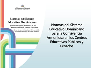 Normas del Sistema
Educativo Dominicano
para la Convivencia
Armoniosa en los Centros
Educativos Públicos y
Privados
 
