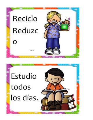 Reciclo
Reduzc
o
Reutiliz
o
Estudio
todos
los días.
 