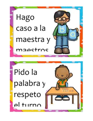 Hago
caso a la
maestra y
maestros.
Pido la
palabra y
respeto
el turno.
 