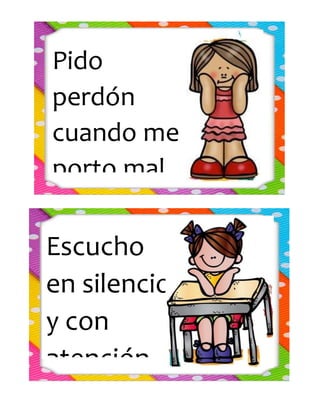 Pido
perdón
cuando me
porto mal.
Escucho
en silencio
y con
atención.
 