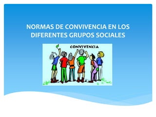 NORMAS DE CONVIVENCIA EN LOS
DIFERENTES GRUPOS SOCIALES
 