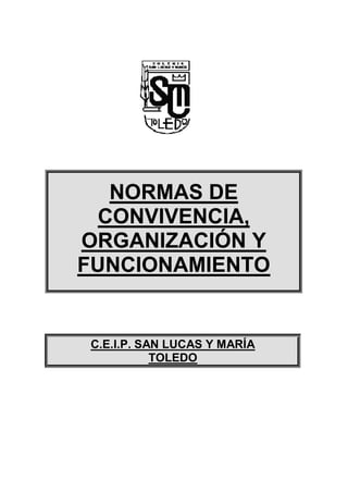 NORMAS DE
  CONVIVENCIA,
ORGANIZACIÓN Y
FUNCIONAMIENTO


C.E.I.P. SAN LUCAS Y MARÍA
           TOLEDO
 