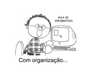 Com organização...