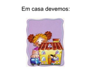 Em casa devemos: