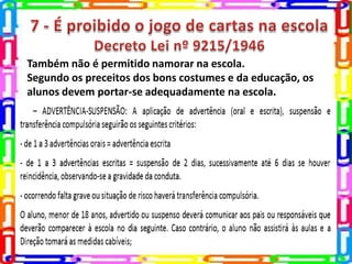 Também não é permitido namorar na escola.
Segundo os preceitos dos bons costumes e da educação, os
alunos devem portar-se adequadamente na escola.