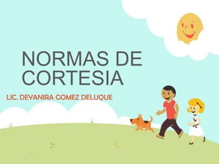 NORMAS DE
CORTESIA
LIC. DEYANIRA GOMEZ DELUQUE
 