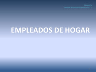 EMPLEADOS DE HOGAR
12
ORGADEM
Normas de cotización desde 1/01/23
 