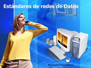 Estándares de redes de Datos
Mtro. Faustino Chávez Méndez
 