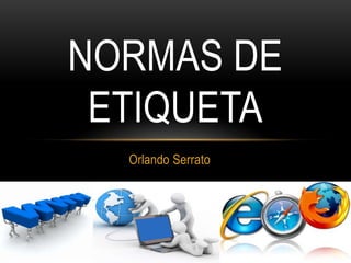 NORMAS DE
 ETIQUETA
  Orlando Serrato
 