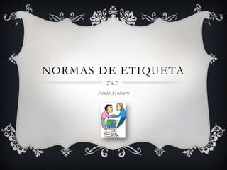 NORMAS DE ETIQUETA
       Paula Montero
 