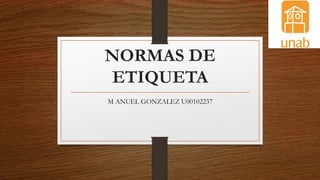 NORMAS DE
ETIQUETA
M ANUEL GONZALEZ U00102237
 