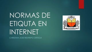 NORMAS DE
ETIQUTA EN
INTERNET
CHRISTIAN JOSE RESTREPO ORTEGA
 