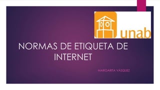 NORMAS DE ETIQUETA DE
INTERNET
MARGARITA VÁSQUEZ
 