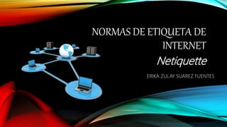 NORMAS DE ETIQUETA DE
INTERNET
Netiquette
ERIKA ZULAY SUAREZ FUENTES
 