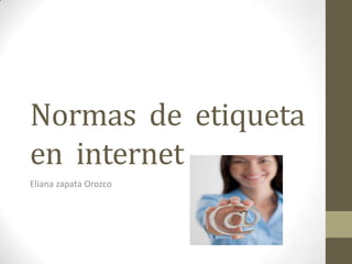 Normas de etiqueta
en internet
Eliana zapata Orozco
 