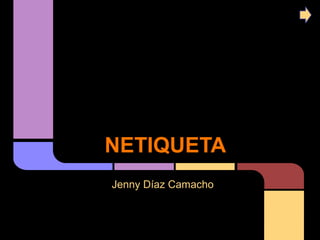 NETIQUETA
Jenny Díaz Camacho
 