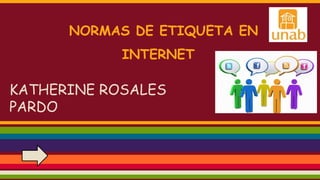 NORMAS DE ETIQUETA EN
INTERNET
KATHERINE ROSALES
PARDO
 