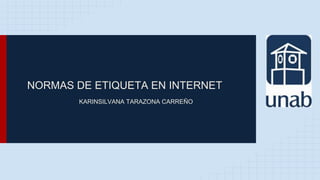 NORMAS DE ETIQUETA EN INTERNET
KARINSILVANA TARAZONA CARREÑO
 