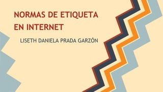 NORMAS DE ETIQUETA
EN INTERNET
LISETH DANIELA PRADA GARZÓN
 