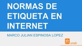 NORMAS DE
ETIQUETA EN
INTERNET
MARCO JULIAN ESPINOSA LOPEZ
 