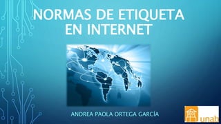 NORMAS DE ETIQUETA
EN INTERNET
ANDREA PAOLA ORTEGA GARCÍA
 
