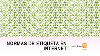 NORMAS DE ETIQUETA EN
INTERNET
Laura Torres
 