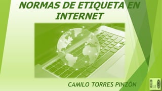 NORMAS DE ETIQUETA EN
INTERNET
CAMILO TORRES PINZÓN
 