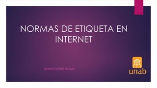 NORMAS DE ETIQUETA EN
INTERNET
DIANA FLÓREZ ROJAS
 