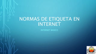 NORMAS DE ETIQUETA EN
INTERNET
INTERNET BASICO
 