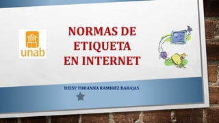 NORMAS DE
ETIQUETA
EN INTERNET
DEISY YOHANNA RAMIREZ BARAJAS
 