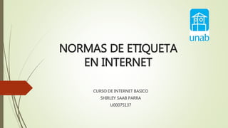 NORMAS DE ETIQUETA
EN INTERNET
CURSO DE INTERNET BASICO
SHIRLEY SAAB PARRA
U00075137
 