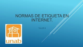 NORMAS DE ETIQUETA EN
INTERNET.
TALLER 8
 