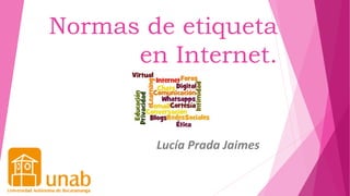 Normas de etiqueta
en Internet.
Lucía Prada Jaimes
 