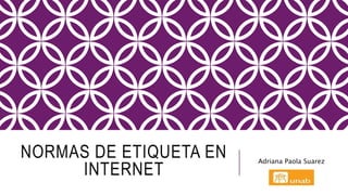 NORMAS DE ETIQUETA EN
INTERNET
Adriana Paola Suarez
 