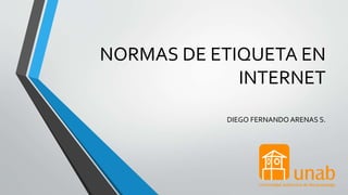 NORMAS DE ETIQUETA EN
INTERNET
DIEGO FERNANDO ARENAS S.
 