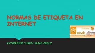 NORMAS DE ETIQUETA EN
INTERNET
KATHERINNE YURLEY ARIAS ORDUZ
 