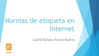 Normas de etiqueta en
internet
Liseth Tatiana Torres Suárez
 