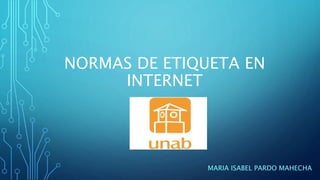 NORMAS DE ETIQUETA EN
INTERNET
MARIA ISABEL PARDO MAHECHA
 