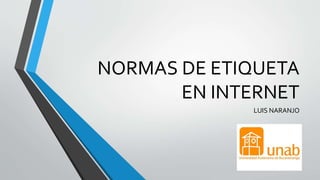 NORMAS DE ETIQUETA
EN INTERNET
LUIS NARANJO
 