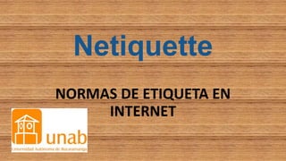 Netiquette
NORMAS DE ETIQUETA EN
INTERNET
 