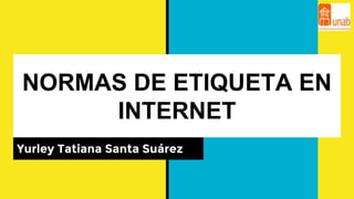 NORMAS DE ETIQUETA EN
INTERNET
Yurley Tatiana Santa Suárez
 