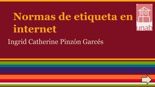 Normas de etiqueta en
internet
Ingrid Catherine Pinzón Garcés
 