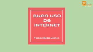 Buen uso
de
INTERNET
Yessica Melisa Jaimes
 