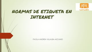 NORMAS DE ETIQUETA EN
INTERNET
PAOLA ANDREA VILLALBA ASCANIO
 