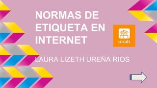 NORMAS DE
ETIQUETA EN
INTERNET
LAURA LIZETH UREÑA RIOS
 