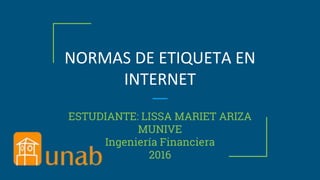 NORMAS DE ETIQUETA EN
INTERNET
ESTUDIANTE: LISSA MARIET ARIZA
MUNIVE
Ingeniería Financiera
2016
 
