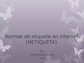 Normas de etiqueta en internet
        (NETIQUETA)
                 Por:
          Lina Marcela Moreno
                 1102
 