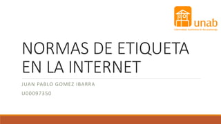 NORMAS DE ETIQUETA
EN LA INTERNET
JUAN PABLO GOMEZ IBARRA
U00097350
 