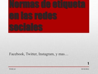Normas de etiqueta 
en las redes 
sociales 
Facebook, Twitter, Instagram, y mas… 
1 
WEB 2.0 02/10/2014 
 