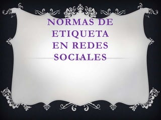 NORMAS DE
ETIQUETA
EN REDES
SOCIALES
 